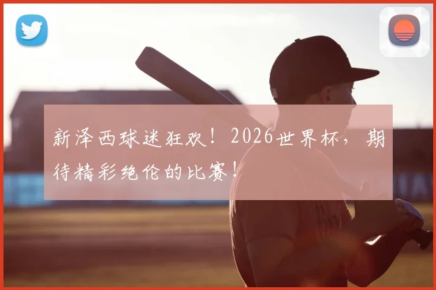 新泽西球迷狂欢！2026世界杯，期待精彩绝伦的比赛！