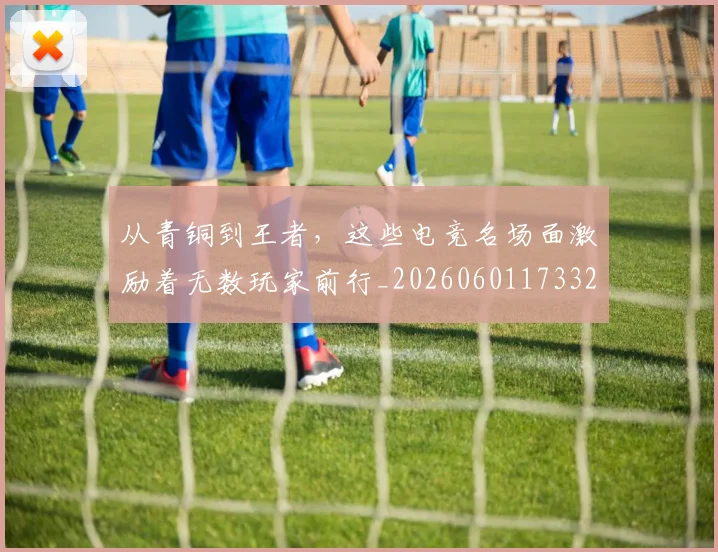 从青铜到王者，这些电竞名场面激励着无数玩家前行_20260601173323