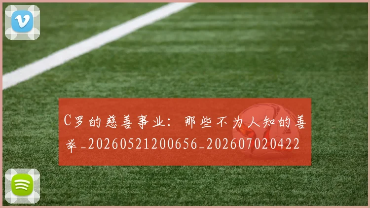 C罗的慈善事业：那些不为人知的善举_20260521200656_20260702042246