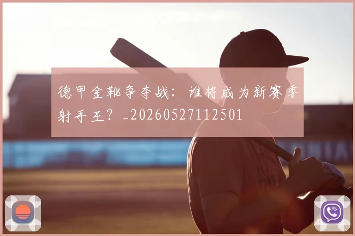德甲金靴争夺战：谁将成为新赛季射手王？_20260527112501