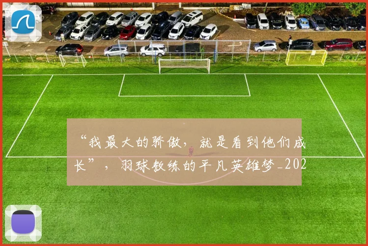 “我最大的骄傲，就是看到他们成长”，羽球教练的平凡英雄梦_20260530144000