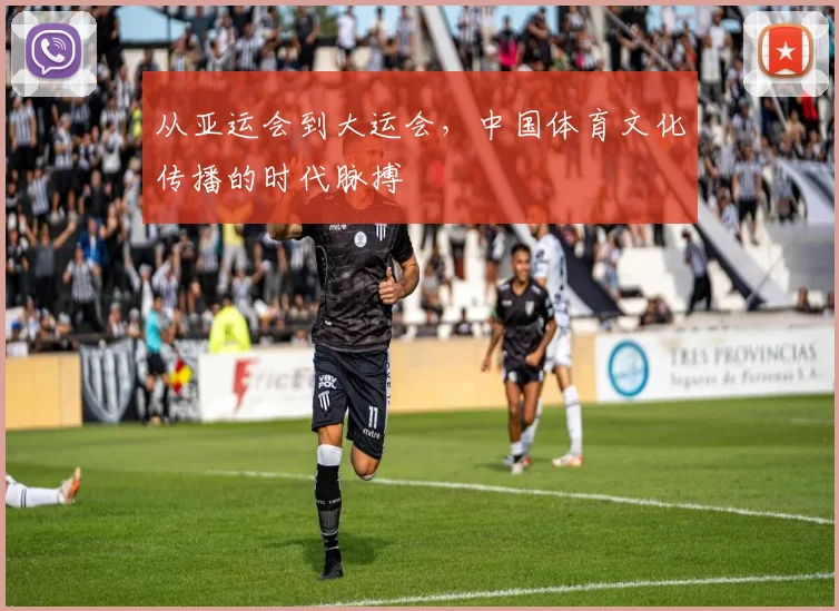 从亚运会到大运会，中国体育文化传播的时代脉搏