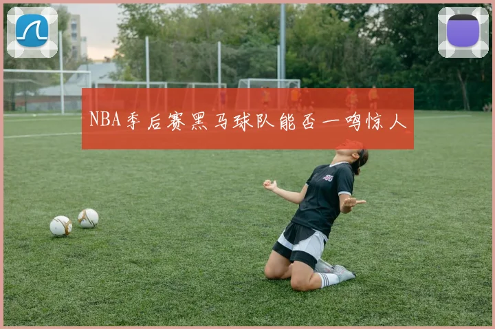 NBA季后赛黑马球队能否一鸣惊人