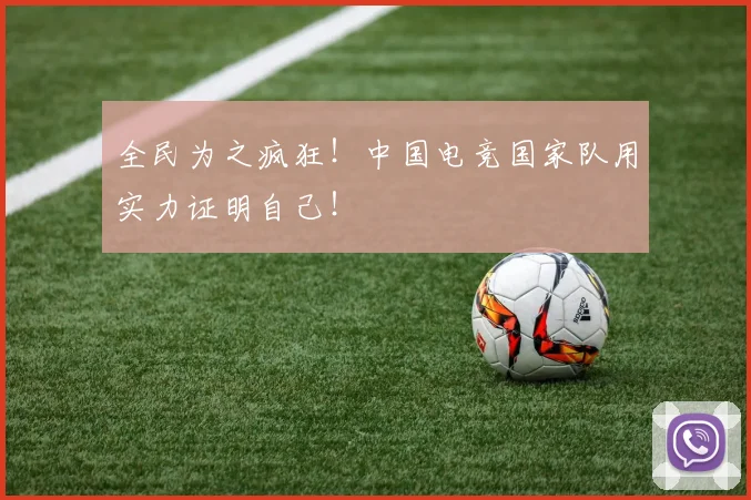 全民为之疯狂！中国电竞国家队用实力证明自己！