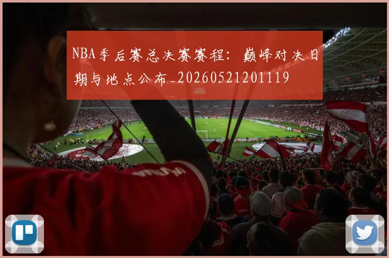 NBA季后赛总决赛赛程：巅峰对决日期与地点公布_20260521201119