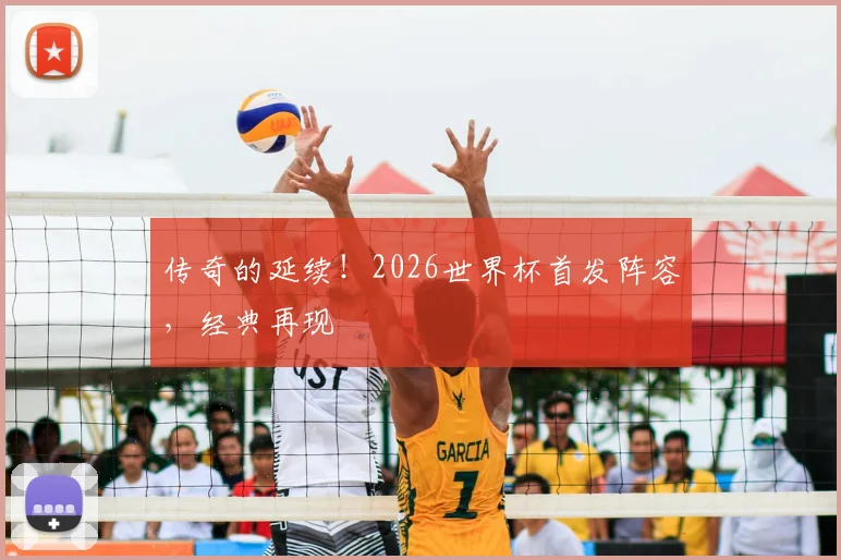 传奇的延续!2026世界杯首发阵容,经典再现
