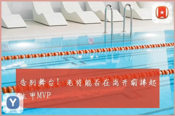 告别舞台！老将能否在离开前捧起法甲MVP
