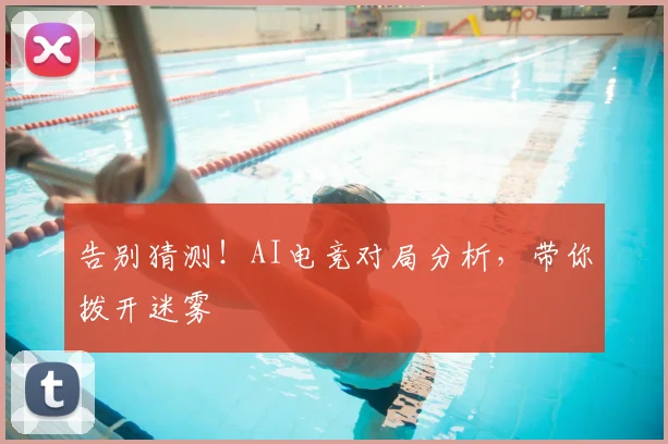 告别猜测！AI电竞对局分析，带你拨开迷雾