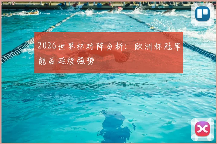 2026世界杯对阵分析：欧洲杯冠军能否延续强势