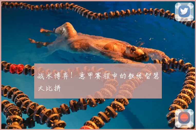 战术博弈!意甲赛程中的教练智慧大比拼