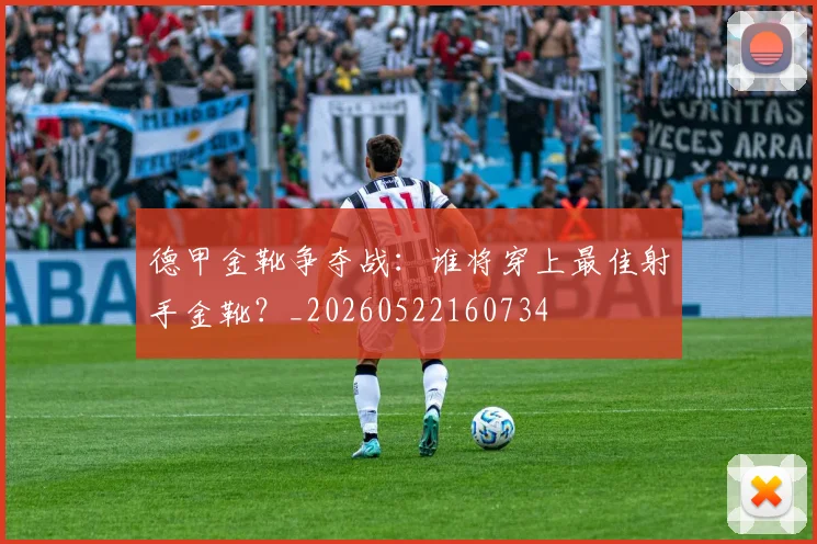 德甲金靴争夺战：谁将穿上最佳射手金靴？_20260522160734