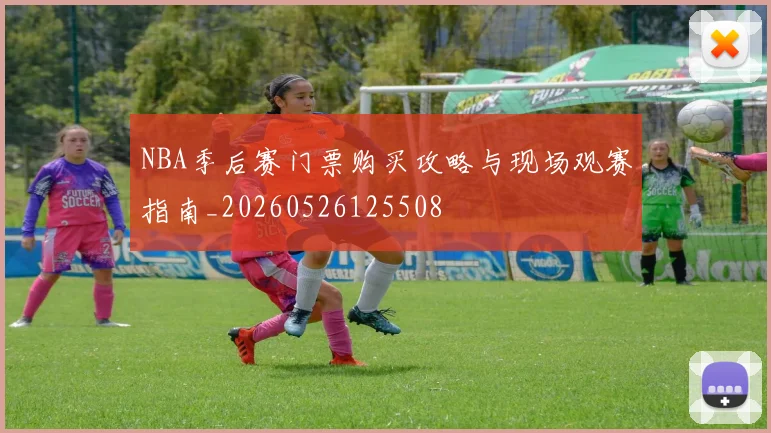 NBA季后赛门票购买攻略与现场观赛指南_20260526125508