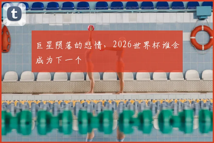 巨星陨落的悲情，2026世界杯谁会成为下一个
