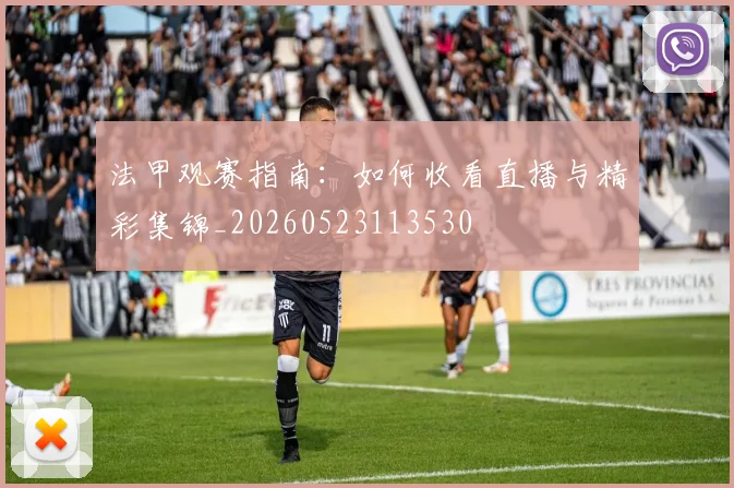 法甲观赛指南：如何收看直播与精彩集锦_20260523113530