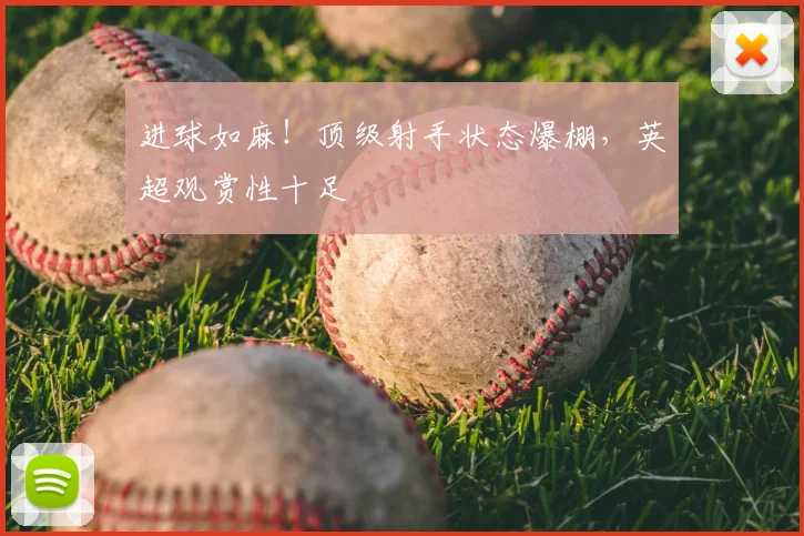 进球如麻！顶级射手状态爆棚，英超观赏性十足