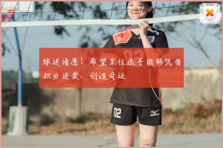 球迷请愿！希望某位选手能够凭借积分逆袭，创造奇迹
