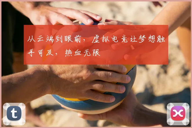 从云端到眼前，虚拟电竞让梦想触手可及，热血无限