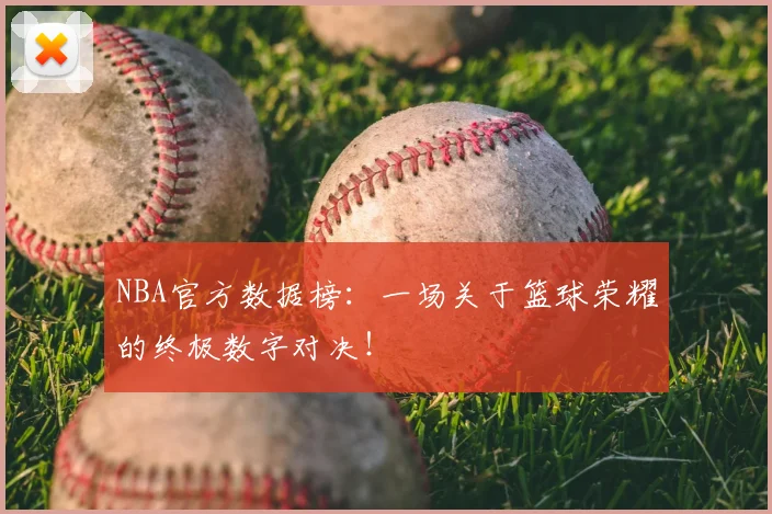 NBA官方数据榜：一场关于篮球荣耀的终极数字对决！